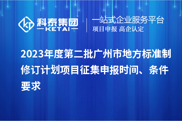 2023年度第二批廣州市地方標(biāo)準(zhǔn)制修訂計(jì)劃項(xiàng)目征集申報(bào)時(shí)間、條件要求
