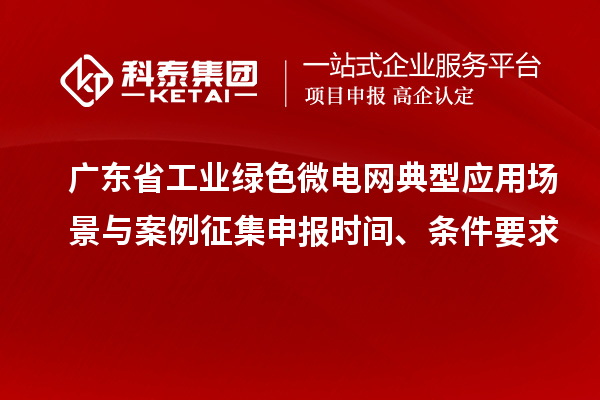 廣東省工業(yè)綠色微電網(wǎng)典型應(yīng)用場景與案例征集申報時間、條件要求