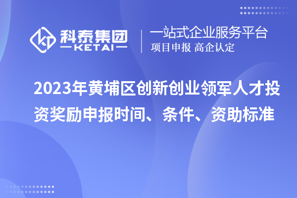 2023年黃埔區(qū)創(chuàng)新創(chuàng)業(yè)領(lǐng)軍人才投資獎(jiǎng)勵(lì)申報(bào)時(shí)間、條件、資助標(biāo)準(zhǔn)