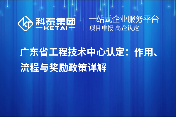 廣東省工程技術(shù)中心認(rèn)定：作用、流程與獎(jiǎng)勵(lì)政策詳解