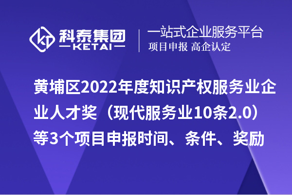 黃埔區(qū)2022年度知識產(chǎn)權(quán)服務業(yè)企業(yè)人才獎（現(xiàn)代服務業(yè)10條2.0）等3個<a href=http://www.xinshancheng.cn/shenbao.html target=_blank class=infotextkey>項目申報</a>時間、條件、獎勵