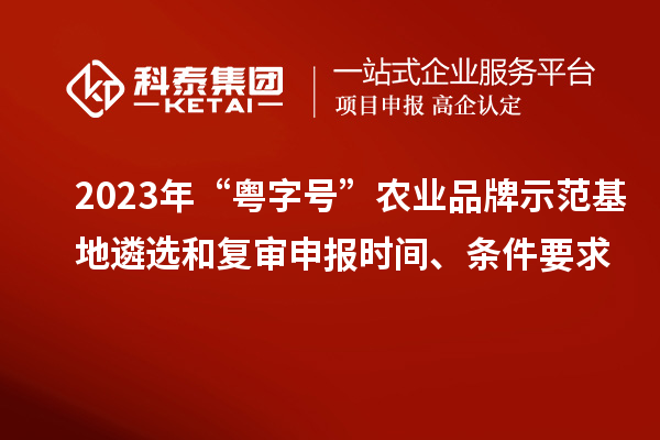 2023年“粵字號(hào)”農(nóng)業(yè)品牌示范基地遴選和復(fù)審申報(bào)時(shí)間、條件要求