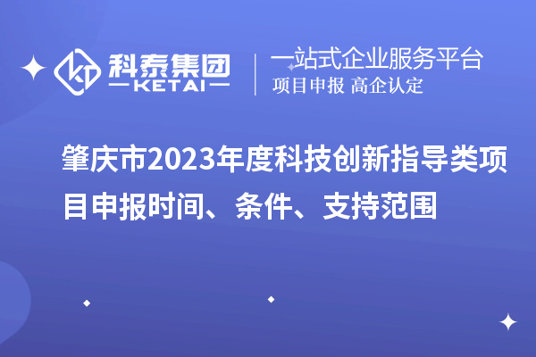 肇慶市2023年度科技創(chuàng)新指導(dǎo)類<a href=http://www.xinshancheng.cn/shenbao.html target=_blank class=infotextkey>項(xiàng)目申報(bào)</a>時(shí)間、條件、支持范圍