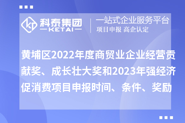 黃埔區(qū)2022年度商貿(mào)業(yè)企業(yè)經(jīng)營(yíng)貢獻(xiàn)獎(jiǎng)、成長(zhǎng)壯大獎(jiǎng)和2023年強(qiáng)經(jīng)濟(jì)促消費(fèi)<a href=http://www.xinshancheng.cn/shenbao.html target=_blank class=infotextkey>項(xiàng)目申報(bào)</a>時(shí)間、條件、獎(jiǎng)勵(lì)