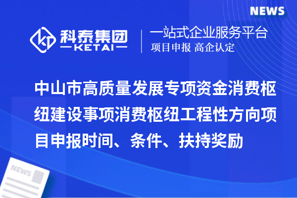 中山市高質量發(fā)展專項資金消費樞紐建設事項消費樞紐工程性方向<a href=http://www.xinshancheng.cn/shenbao.html target=_blank class=infotextkey>項目申報</a>時間、條件、扶持獎勵