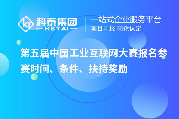 第五屆中國(guó)工業(yè)互聯(lián)網(wǎng)大賽報(bào)名參賽時(shí)間、條件、扶持獎(jiǎng)勵(lì)