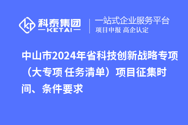 中山市2024年省科技創(chuàng)新戰(zhàn)略專項(xiàng)（大專項(xiàng)+任務(wù)清單）項(xiàng)目征集時(shí)間、條件要求