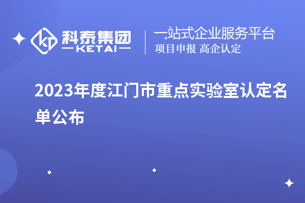 2023年度江門(mén)市重點(diǎn)實(shí)驗(yàn)室認(rèn)定名單公布