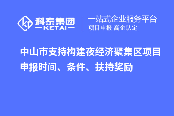 中山市支持構(gòu)建夜經(jīng)濟(jì)聚集區(qū)<a href=http://www.xinshancheng.cn/shenbao.html target=_blank class=infotextkey>項(xiàng)目申報(bào)</a>時(shí)間、條件、扶持獎(jiǎng)勵(lì)