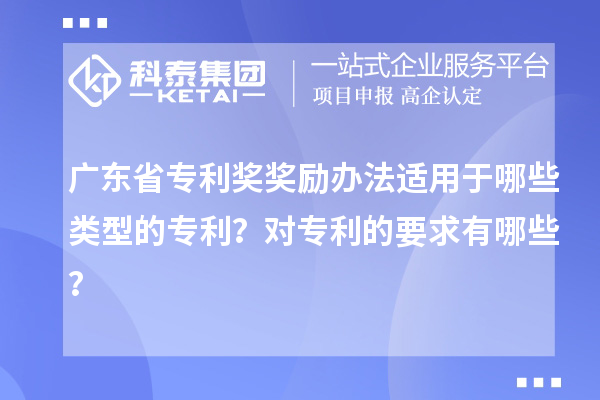 廣東省專利獎(jiǎng)獎(jiǎng)勵(lì)辦法適用于哪些類型的專利？對(duì)專利的要求有哪些？