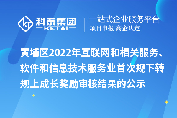 黃埔區(qū)2022年互聯(lián)網(wǎng)和相關服務、軟件和信息技術服務業(yè)首次規(guī)下轉規(guī)上成長獎勵審核結果的公示
