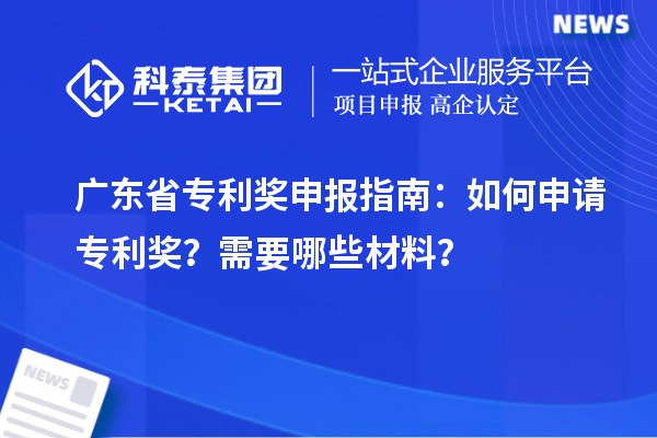 廣東省專利獎(jiǎng)申報(bào)指南：如何申請(qǐng)專利獎(jiǎng)？需要哪些材料？