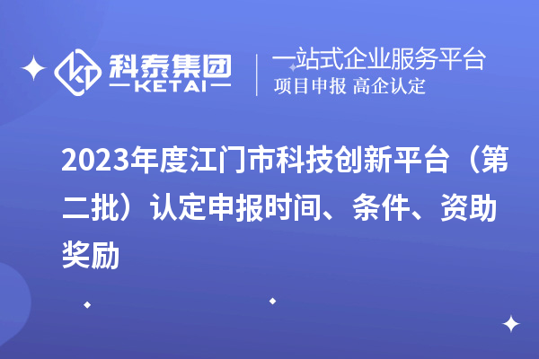 2023年度江門市科技創(chuàng)新平臺(tái)（第二批）認(rèn)定申報(bào)時(shí)間、條件、資助獎(jiǎng)勵(lì)