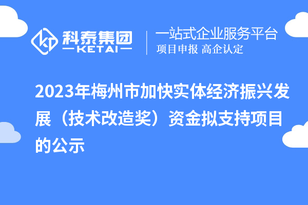2023年梅州市加快實體經(jīng)濟振興發(fā)展（技術改造獎）資金擬支持項目的公示