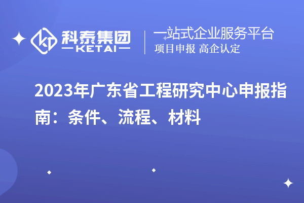 2023年廣東省工程研究中心申報(bào)指南：條件、流程、材料
