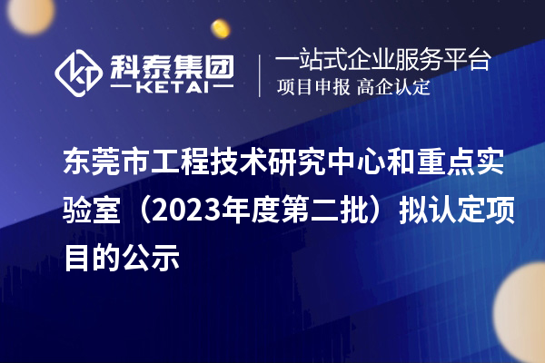 東莞市工程技術(shù)研究中心和重點實驗室（2023年度第二批）擬認(rèn)定項目的公示
