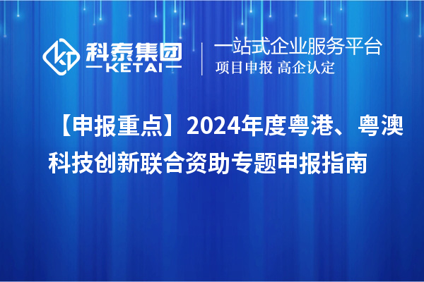【申報重點】2024年度粵港、粵澳科技創(chuàng)新聯(lián)合資助專題申報指南