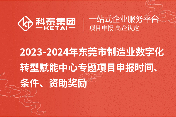 2023-2024年東莞市制造業(yè)數(shù)字化轉(zhuǎn)型賦能中心專題<a href=http://www.xinshancheng.cn/shenbao.html target=_blank class=infotextkey>項目申報</a>時間、條件、資助獎勵