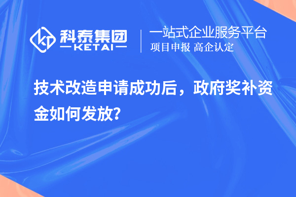 技術(shù)改造申請成功后，政府獎補(bǔ)資金如何發(fā)放？