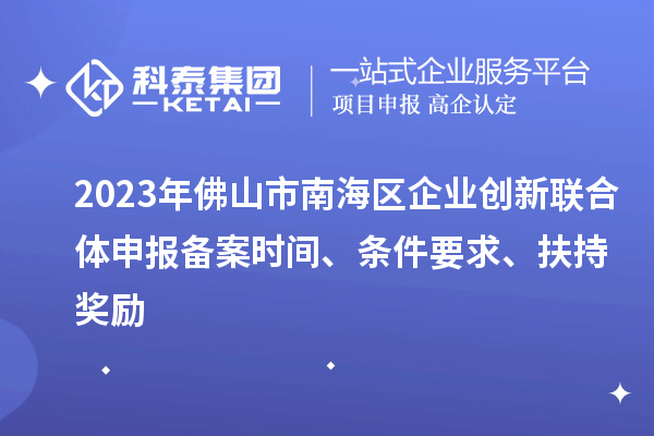 2023年佛山市南海區(qū)企業(yè)創(chuàng)新聯(lián)合體申報(bào)備案時(shí)間、條件要求、扶持獎(jiǎng)勵(lì)