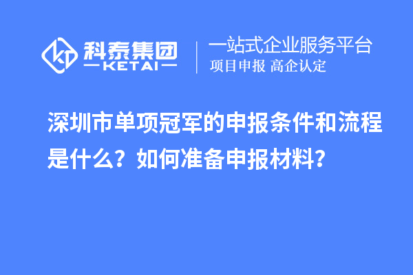 深圳市單項冠軍的申報條件和流程是什么？如何準(zhǔn)備申報材料？