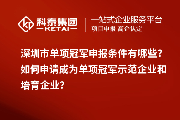深圳市單項(xiàng)冠軍申報(bào)條件有哪些？如何申請(qǐng)成為單項(xiàng)冠軍示范企業(yè)和培育企業(yè)？