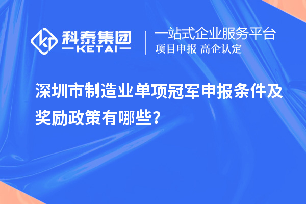深圳市制造業(yè)單項(xiàng)冠軍申報(bào)條件及獎(jiǎng)勵(lì)政策有哪些？