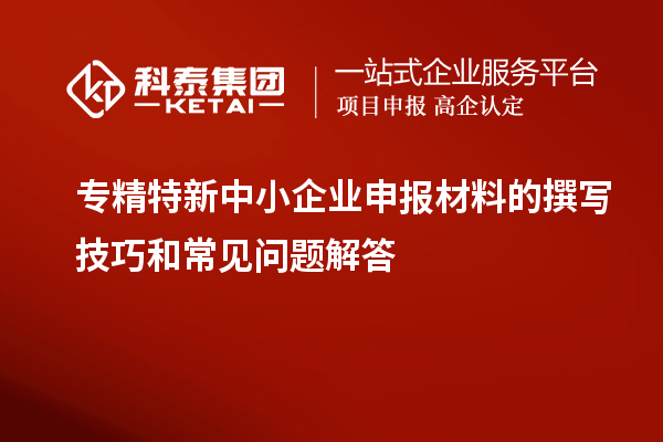<a href=http://www.xinshancheng.cn/fuwu/zhuanjingtexin.html target=_blank class=infotextkey>專精特新中小企業(yè)</a>申報材料的撰寫技巧和常見問題解答