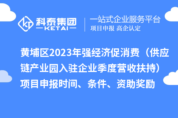 黃埔區(qū)2023年強(qiáng)經(jīng)濟(jì)促消費(fèi)（供應(yīng)鏈產(chǎn)業(yè)園入駐企業(yè)季度營(yíng)收扶持）<a href=http://www.xinshancheng.cn/shenbao.html target=_blank class=infotextkey>項(xiàng)目申報(bào)</a>時(shí)間、條件、資助獎(jiǎng)勵(lì)