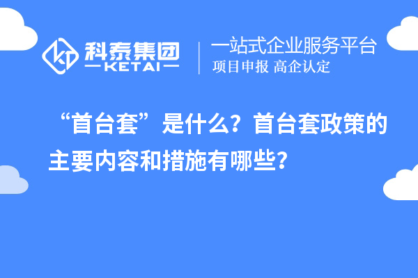 “首臺(tái)套”是什么？首臺(tái)套政策的主要內(nèi)容和措施有哪些？