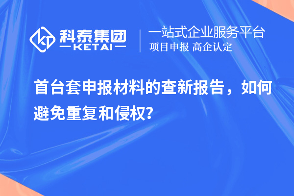 首臺(tái)套申報(bào)材料的查新報(bào)告，如何避免重復(fù)和侵權(quán)？