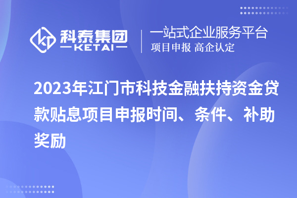 2023年江門市科技金融扶持資金貸款貼息<a href=http://www.xinshancheng.cn/shenbao.html target=_blank class=infotextkey>項目申報</a>時間、條件、補(bǔ)助獎勵