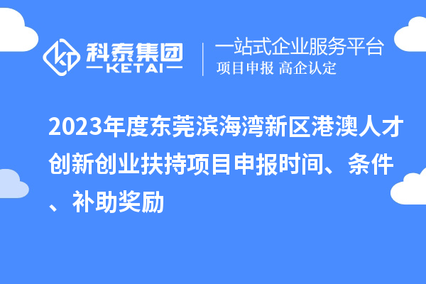 2023年度東莞濱海灣新區(qū)港澳人才創(chuàng)新創(chuàng)業(yè)扶持<a href=http://www.xinshancheng.cn/shenbao.html target=_blank class=infotextkey>項(xiàng)目申報(bào)</a>時(shí)間、條件、補(bǔ)助獎(jiǎng)勵(lì)
