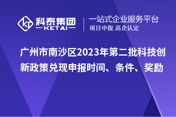 廣州市南沙區(qū)2023年第二批科技創(chuàng)新政策兌現(xiàn)申報時間、條件、獎勵