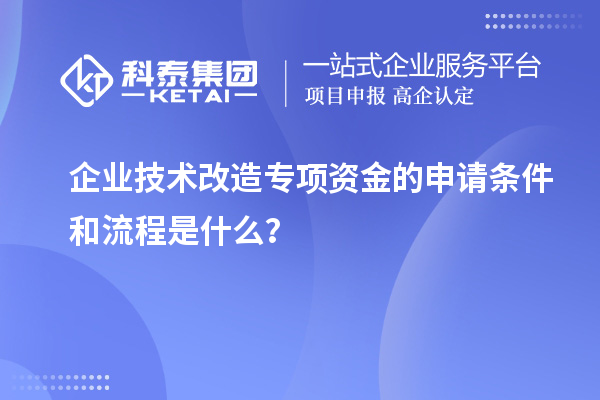 企業(yè)技術(shù)改造專項資金的申請條件和流程是什么？