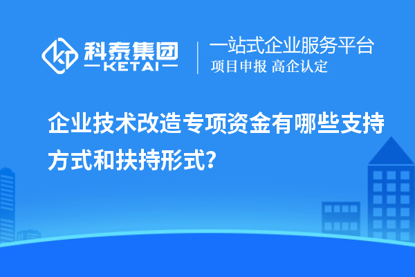 企業(yè)技術(shù)改造專項資金有哪些支持方式和扶持形式？