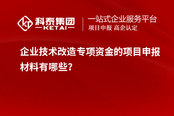 企業(yè)技術(shù)改造專項(xiàng)資金的<a href=http://www.xinshancheng.cn/shenbao.html target=_blank class=infotextkey>項(xiàng)目申報(bào)</a>材料有哪些？
