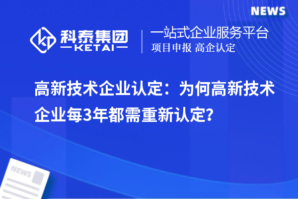 高新技術(shù)企業(yè)認(rèn)定：為何高新技術(shù)企業(yè)每3年都需重新認(rèn)定？