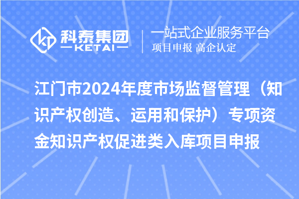 江門(mén)市2024年度省級(jí)市場(chǎng)監(jiān)督管理（知識(shí)產(chǎn)權(quán)創(chuàng)造、運(yùn)用和保護(hù)）專(zhuān)項(xiàng)資金下放市縣知識(shí)產(chǎn)權(quán)促進(jìn)類(lèi)入庫(kù)<a href=http://www.xinshancheng.cn/shenbao.html target=_blank class=infotextkey>項(xiàng)目申報(bào)</a>時(shí)間、條件、獎(jiǎng)勵(lì)