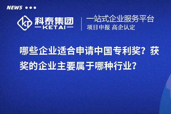 哪些企業(yè)適合申請(qǐng)中國(guó)專利獎(jiǎng)？獲獎(jiǎng)的企業(yè)主要屬于哪種行業(yè)？