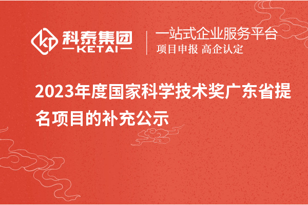 2023年度國家科學技術(shù)獎廣東省提名項目的補充公示