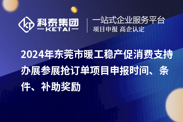 2024年東莞市暖工穩(wěn)產(chǎn)促消費(fèi)支持辦展參展搶訂單<a href=http://www.xinshancheng.cn/shenbao.html target=_blank class=infotextkey>項(xiàng)目申報(bào)</a>時間、條件、補(bǔ)助獎勵