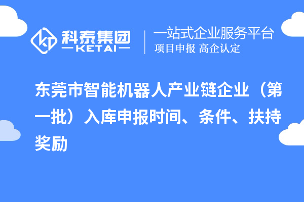 東莞市智能機(jī)器人產(chǎn)業(yè)鏈企業(yè)（第一批）入庫(kù)申報(bào)時(shí)間、條件、扶持獎(jiǎng)勵(lì)