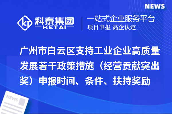 廣州市白云區(qū)支持工業(yè)企業(yè)高質(zhì)量發(fā)展若干政策措施（經(jīng)營(yíng)貢獻(xiàn)突出獎(jiǎng)）申報(bào)時(shí)間、條件、扶持獎(jiǎng)勵(lì)