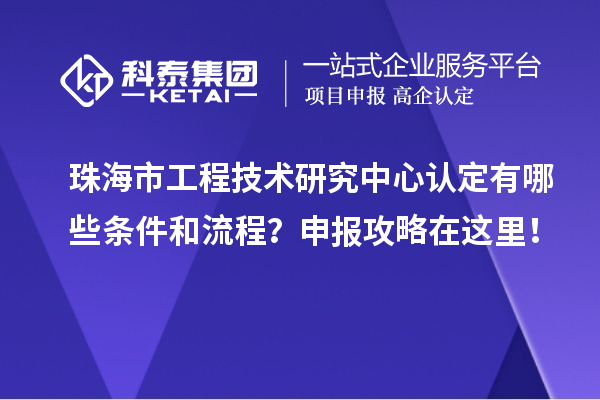 珠海市工程技術(shù)研究中心認(rèn)定有哪些條件和流程？申報攻略在這里！