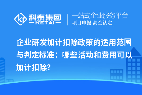 企業(yè)研發(fā)加計扣除政策的適用范圍與判定標準：哪些活動和費用可以加計扣除？