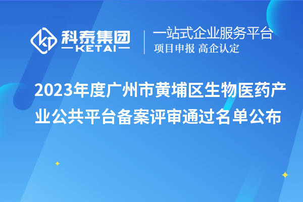 2023年度廣州市黃埔區(qū)生物醫(yī)藥產業(yè)公共平臺備案評審通過名單公布