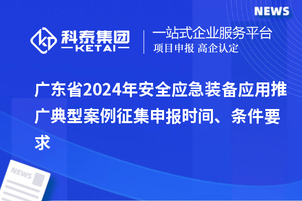 廣東省2024年安全應(yīng)急裝備應(yīng)用推廣典型案例征集申報時間、條件要求