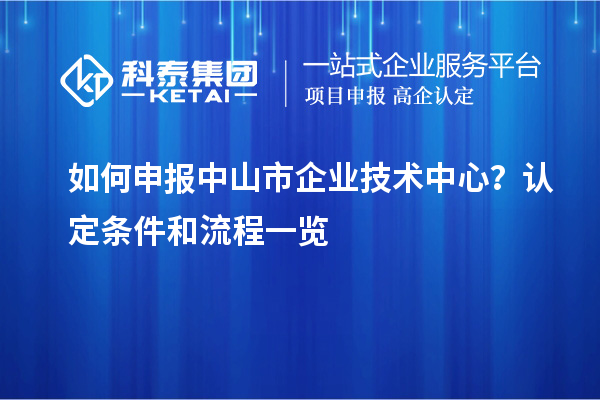 如何申報(bào)中山市企業(yè)技術(shù)中心？認(rèn)定條件和流程一覽