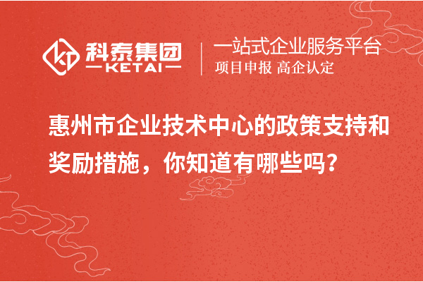 <a href=http://www.xinshancheng.cn/huizhou/ target=_blank class=infotextkey>惠州市企業(yè)技術(shù)中心</a>的政策支持和獎勵措施，你知道有哪些嗎？